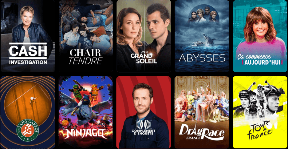Exemples de programmes disponibles : Cash Investigation, Chair tendre, Un si grand soleil, Abysses, Ça commence aujourd’hui, Roland Garros, Ninjago, Complément d’enquête, DragRace , Le Tour de